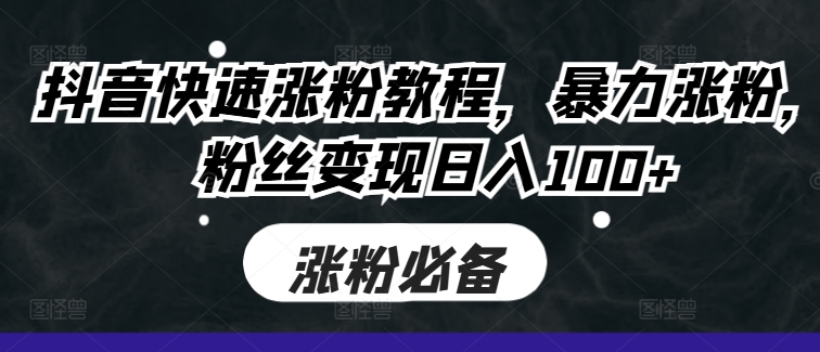 抖音快速涨粉教程，暴力涨粉，粉丝变现日入100+-源码天堂