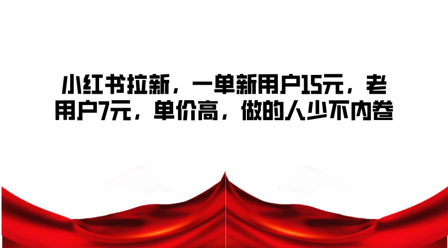 小红书拉新，一单新用户15元，老用户7元，单价高，做的人少不内卷-源码天堂