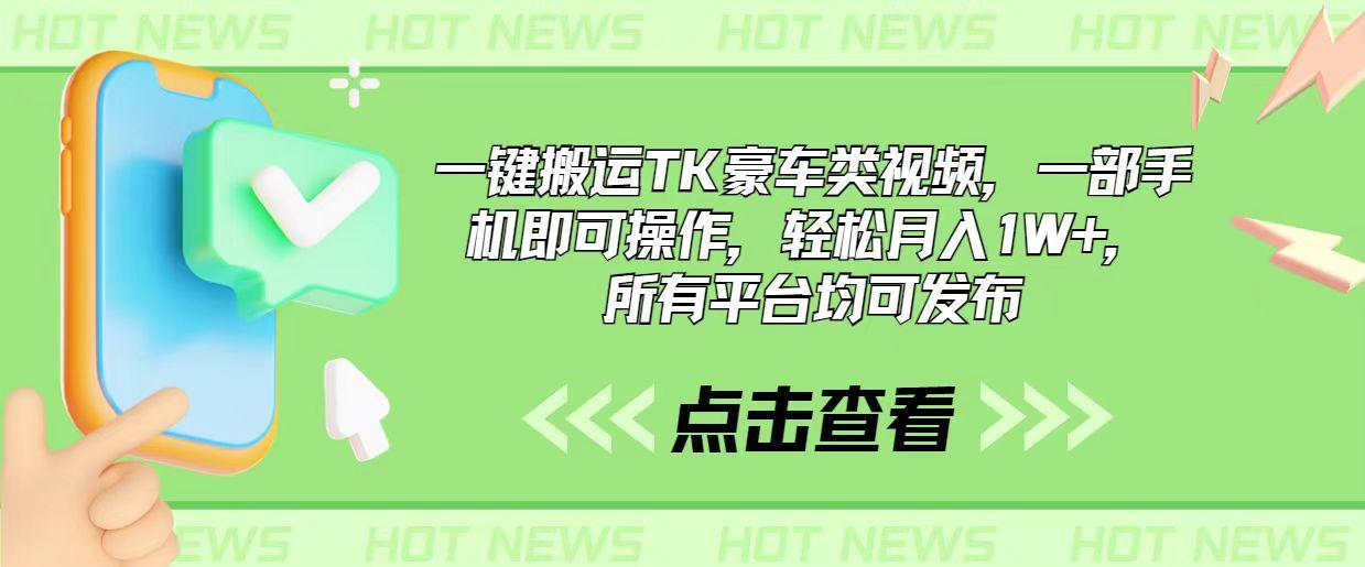 一键搬运TK豪车类视频，一部手机即可操作，轻松月入1W+，所有平台均可发布-源码天堂
