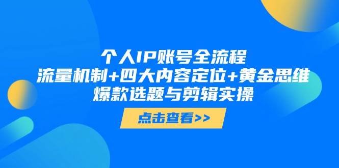 个人IP账号全流程：流量机制+四大内容定位+黄金思维, 爆款选题与剪辑实操-源码天堂