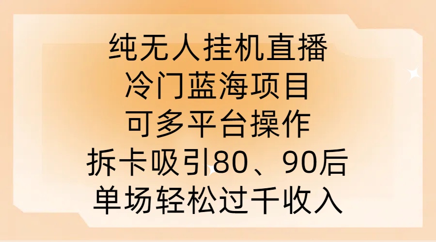 纯无人挂JI直播，冷门蓝海项目，可多平台操作，拆卡吸引80、90后，单场轻松过千收入【揭秘】-源码天堂