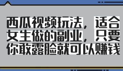 西瓜视频玩法，适合女生做的副业，只要你敢露脸就有收益-源码天堂