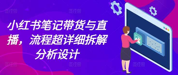 小红书笔记带货与直播，流程超详细拆解分析设计-源码天堂