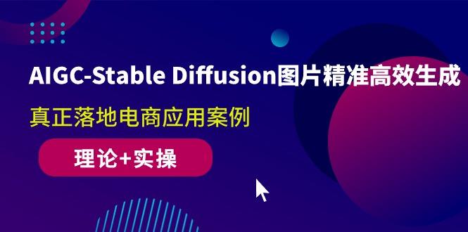 AIGC-Stable Diffusion图片精准高效生成 真正落地电商应用案例(理论+实操-源码天堂