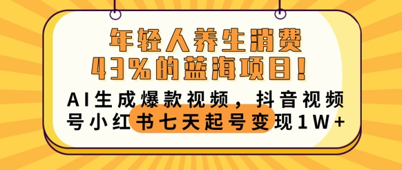 年轻人养生消费43%的蓝海项目，AI生成爆款视频，抖音视频号小红书七天起号变现1w-源码天堂