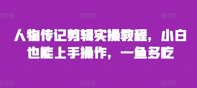 人物传记剪辑实操教程，小白也能上手操作，一鱼多吃-源码天堂