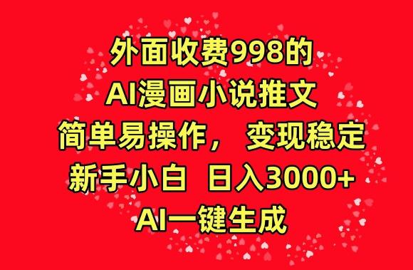 外面收费998的AI漫画小说推文，简单易操作，变现稳定，新手小白日入3000+，AI一键生成【揭秘】-源码天堂