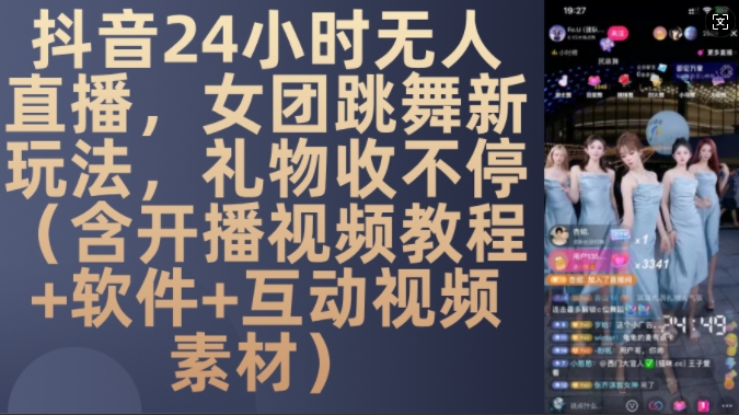 DY 24小时无人直播，女团跳舞新玩法，礼物收不停(含开播视频教程+软件+互动视频素材)【揭秘】-源码天堂