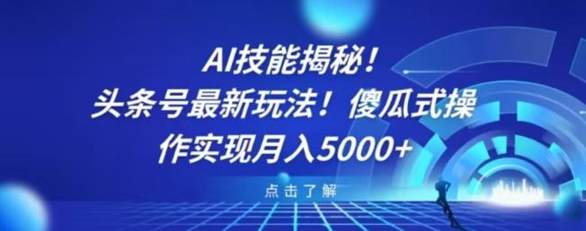 AI技能揭秘！头条号最新玩法！傻瓜式操作实现月入5000+-源码天堂