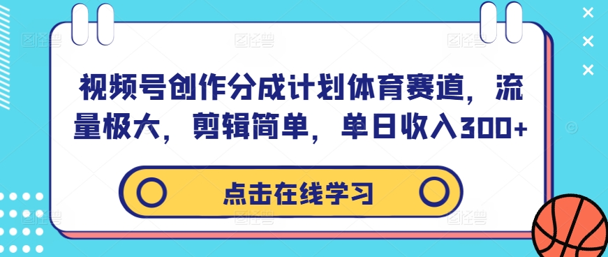 视频号创作分成计划体育赛道，流量极大，剪辑简单，单日收入300+-源码天堂