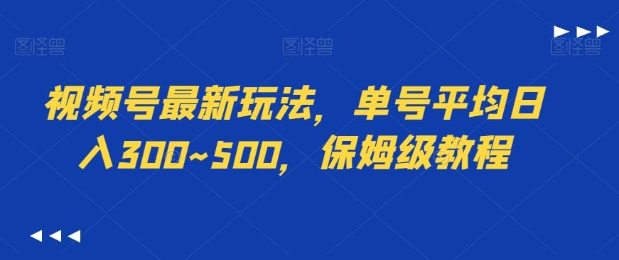 视频号最新玩法，单号平均日入300~500，保姆级教程-源码天堂