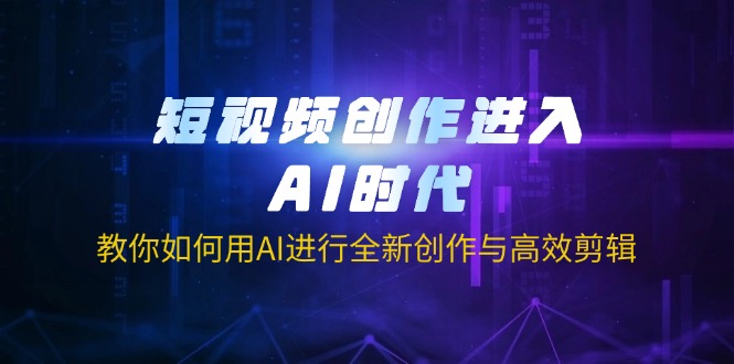 （14145期）短视频创作进入AI时代，教你如何用AI进行全新创作与高效剪辑-源码天堂