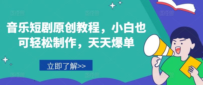 音乐短剧原创教程，小白也可轻松制作，天天爆单-源码天堂