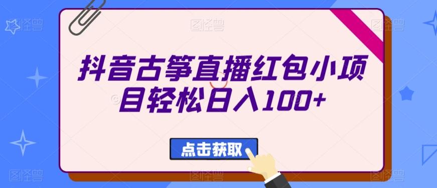 抖音古筝直播红包小项目轻松日入100+-源码天堂