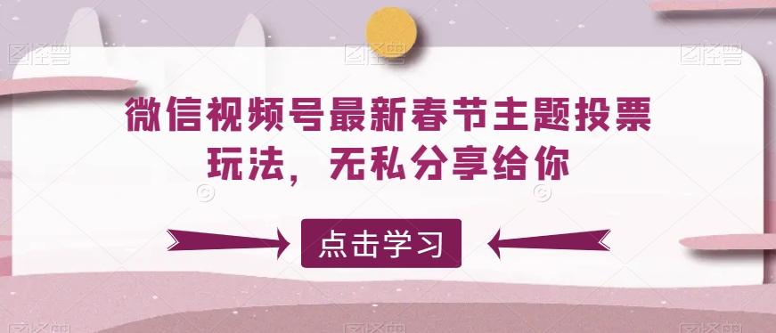 微信视频号最新春节主题投票玩法，无私分享给你【揭秘】-源码天堂
