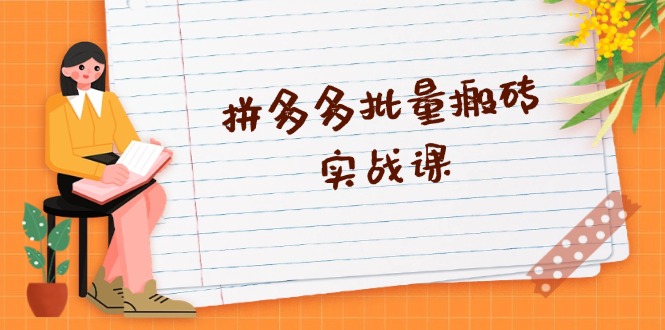 拼多多批量搬砖实战课，全自动剪辑发布，黑科技新技术与爆款选品策略-源码天堂