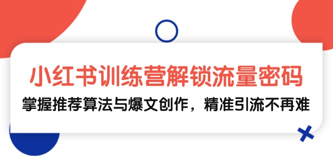 小红书训练营解锁流量密码，掌握推荐算法与爆文创作，精准引流不再难-源码天堂