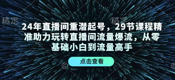 24年直播间重潜起号，29节课程精准助力玩转直播间流量爆流，从零基础小白到流量高手-源码天堂