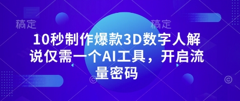 10秒制作爆款3D数字人解说仅需一个AI工具，开启流量密码-源码天堂