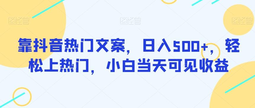 靠抖音热门文案，日入500+，轻松上热门，小白当天可见收益-源码天堂