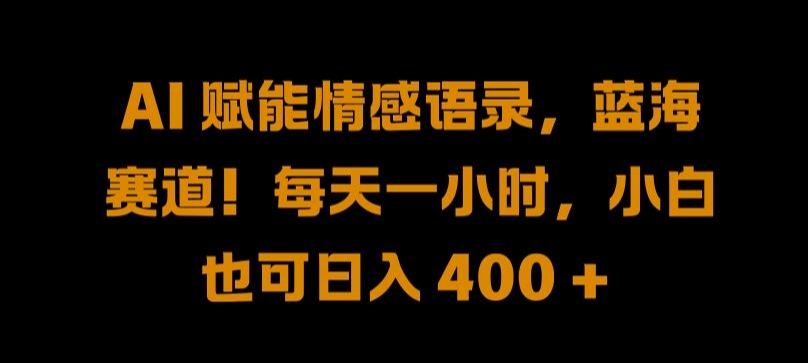 AI 赋能情感语录，蓝海赛道!每天一小时，小白也可日入 400 + 【揭秘】-源码天堂