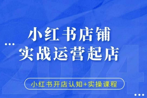 小红书店铺实战运营起店，小红书开店认知+实操课程-源码天堂