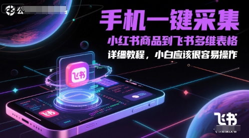 手机一键采集小红书商品到飞书多维表格，详细教程，小白应该很容易操作-源码天堂