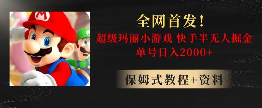 全网首发！快手半无人掘金，超级玛丽怀旧小游戏.单号轻松日入2000+【揭秘】-源码天堂