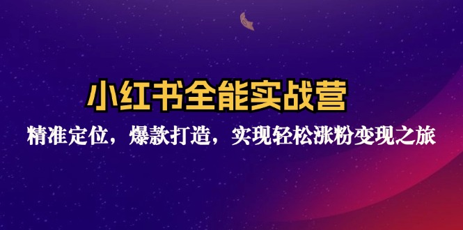 小红书全能实战营：精准定位，爆款打造，实现轻松涨粉变现之旅-源码天堂