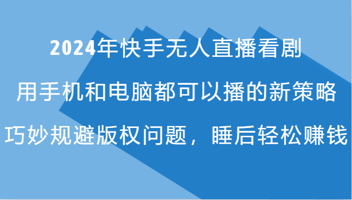 2024年快手无人直播看剧，手机电脑都可播的新策略，巧妙规避版权问题，睡后轻松赚钱-源码天堂