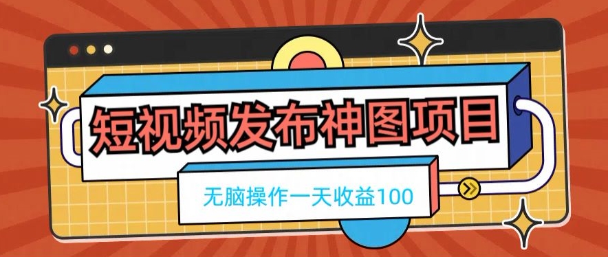 短视频发布神图项目，无脑操作，一天收益100-源码天堂