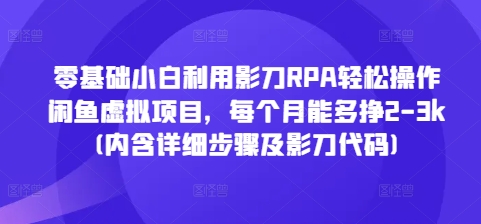 零基础小白利用影刀RPA轻松操作闲鱼虚拟项目，每个月能多挣2-3k(内含详细步骤及影刀代码)-源码天堂