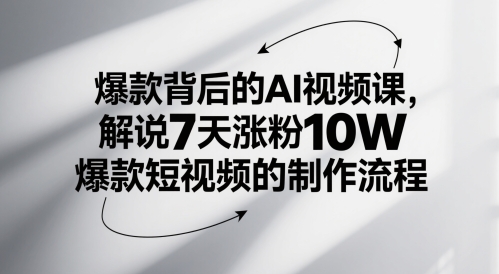 爆款背后的AI视频课，解说7天涨粉10W爆款短视频的制作流程-源码天堂