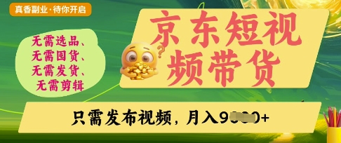 京东短视频带货，开启零门槛躺Z新时代【揭秘】-源码天堂