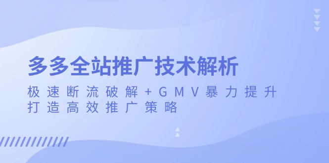 多多全站推广技术解析：极速断流破解+GMV暴力提升，打造高效推广策略-源码天堂