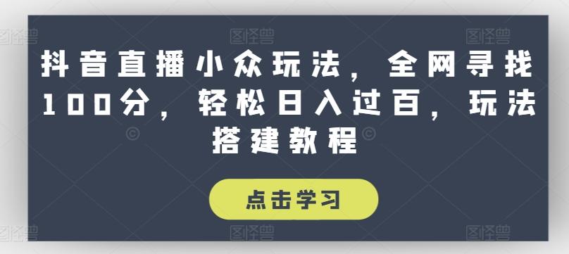 抖音直播小众玩法，全网寻找100分，轻松日入过百，玩法搭建教程【揭秘】-源码天堂