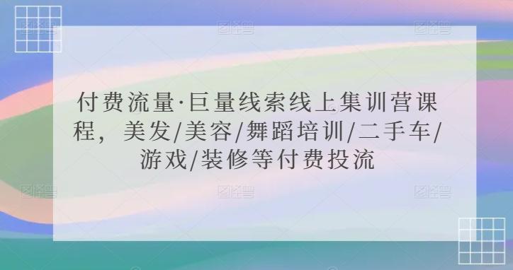 付费流量·巨量线索线上集训营课程，美发/美容/舞蹈培训/二手车/游戏/装修等付费投流-源码天堂