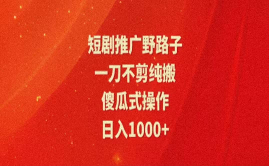 暑假风口项目，短剧推广全新玩法，一刀不剪纯搬运，轻松日入1000+-源码天堂