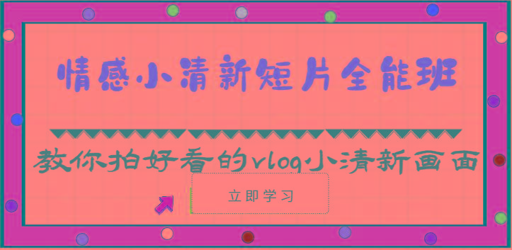 情感小清新短片全能班-教你拍好看的vlog小清新画面(30节课)-源码天堂
