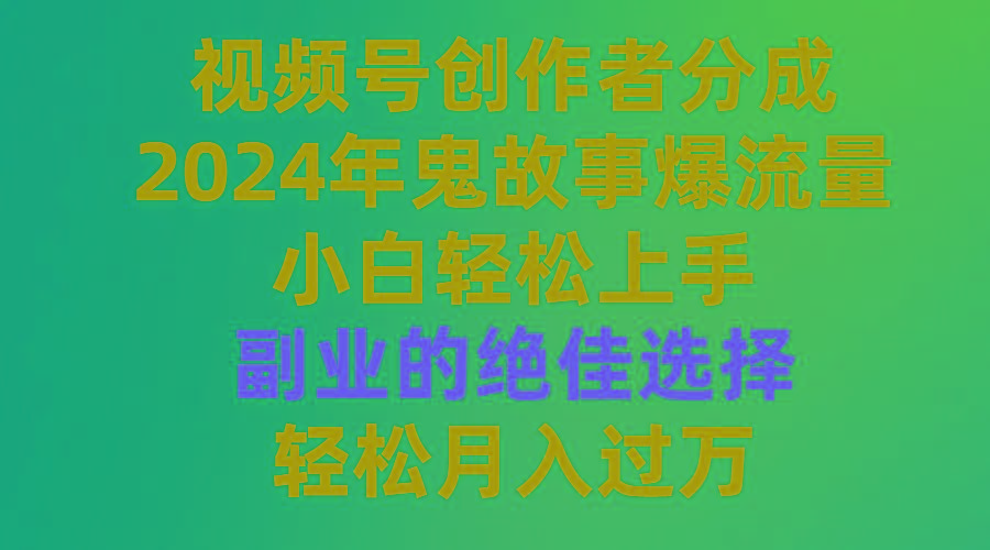 (9385期)视频号创作者分成，2024年鬼故事爆流量，小白轻松上手，副业的绝佳选择…-源码天堂