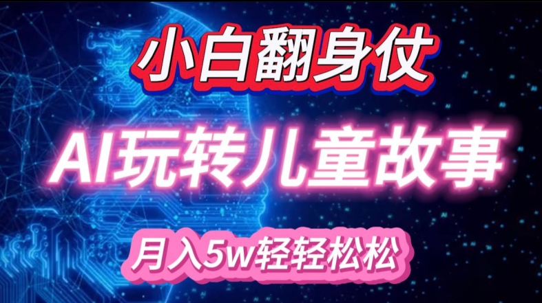 小白大翻身!靠AI玩转绘本故事，月入过W，轻松得很!-源码天堂