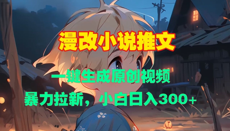 漫改小说推文，一键生成原创视频，暴力拉新，小白日入3张-源码天堂
