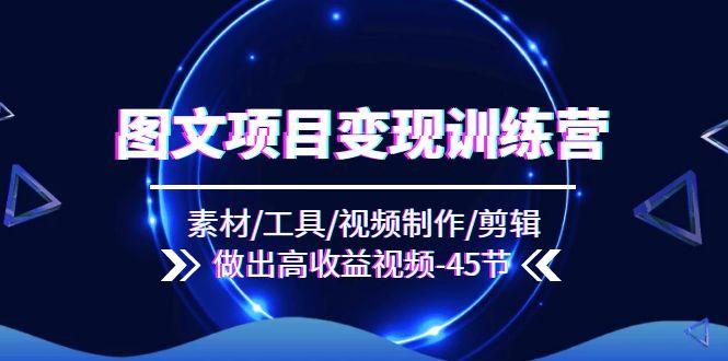 图文项目变现训练营：素材/工具/视频制作/剪辑/做出高收益视频(45节-源码天堂