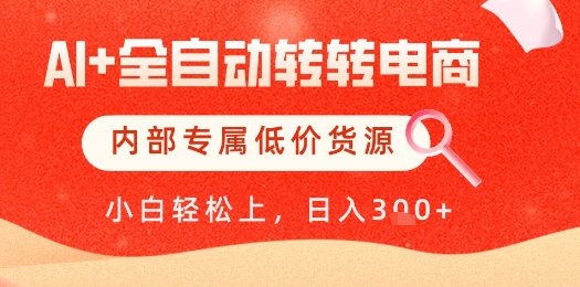 【AI+全自动转转电商】内部专属低价货源，全网首发，单日轻松变现几张【揭秘】-源码天堂