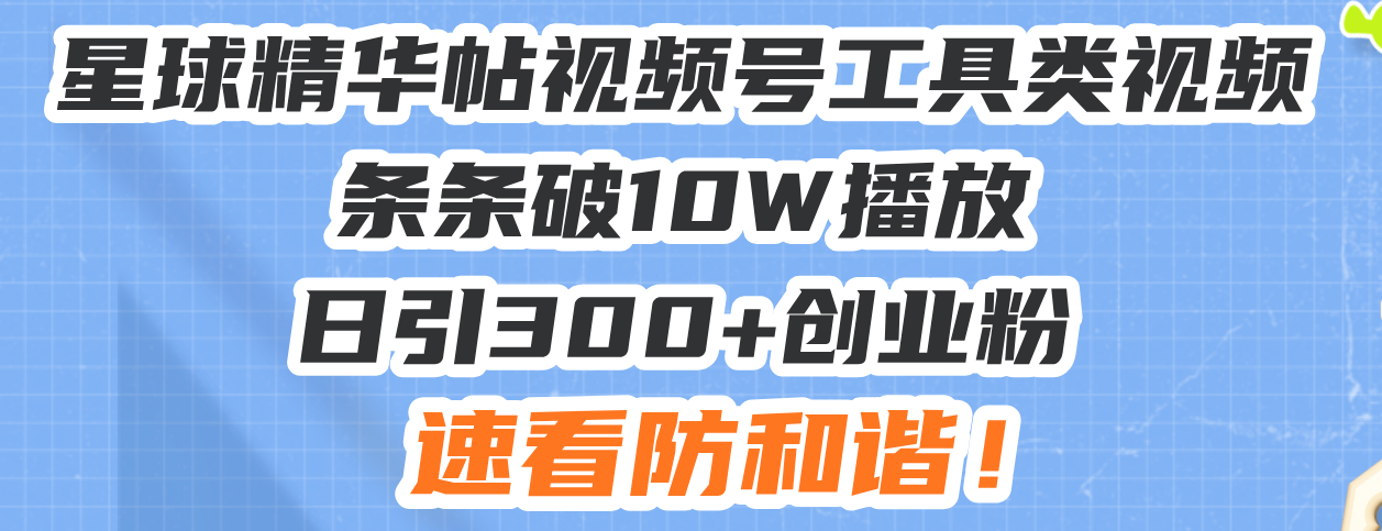 星球精华帖视频号工具类视频条条破10W播放日引300+创业粉，速看防和谐！-源码天堂