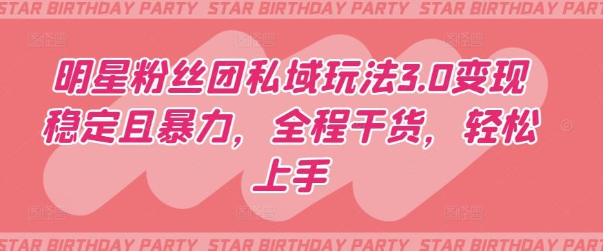 明星粉丝团私域玩法3.0变现稳定且暴力，全程干货，轻松上手【揭秘】-源码天堂