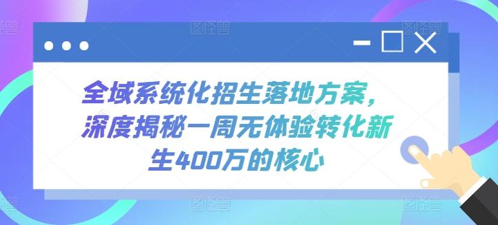 全域系统化招生落地方案，深度揭秘一周无体验转化新生400万的核心-源码天堂