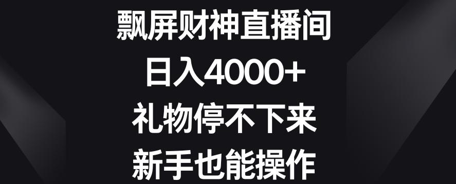 飘屏财神直播间，日入4000+，礼物停不下来，新手也能操作【揭秘】-源码天堂