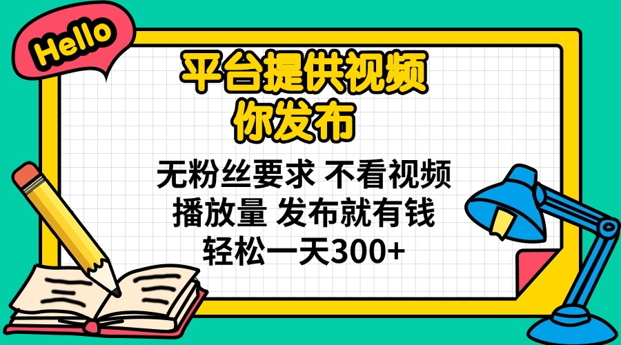 （14171期）平台提供视频 你发布 无粉丝要求 不看视频播放量 发布就有钱 轻松一天300+-源码天堂