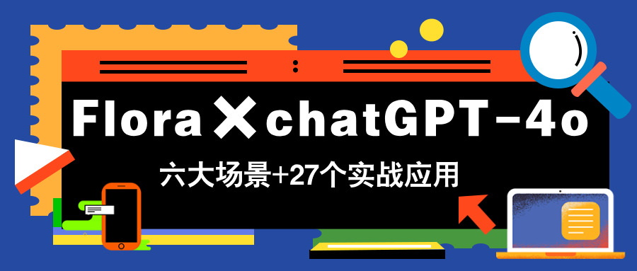 Flora×chatGPT-4o，带你玩转六大场景的27个实战应用，学完立即变现-源码天堂